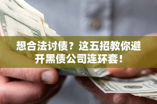 济南想合法讨债？这五招教你避开黑债公司连环套！