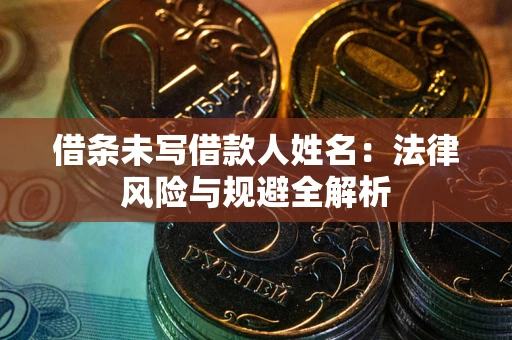 济南借条未写借款人姓名：法律风险与规避全解析