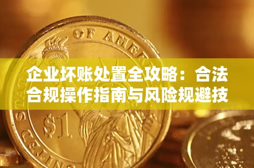 济南企业坏账处置全攻略：合法合规操作指南与风险规避技巧解析