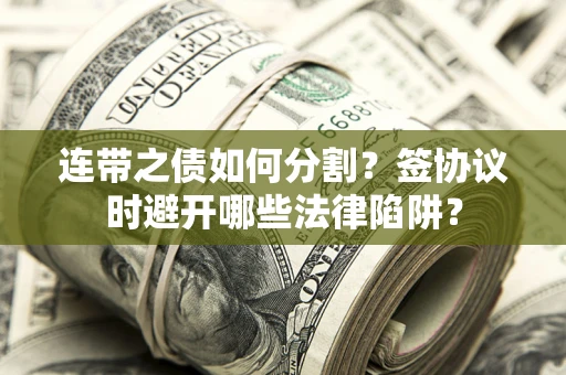 济南连带之债如何分割？签协议时避开哪些法律陷阱？
