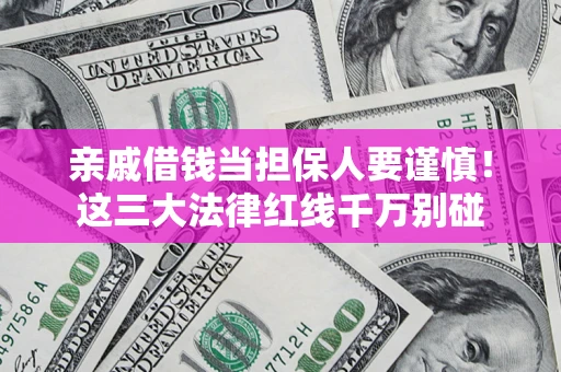 济南亲戚借钱当担保人要谨慎！这三大法律红线千万别碰
