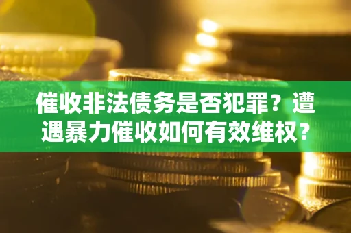 济南催收非法债务是否犯罪?遭遇暴力催收如何有效维权? 济南催收非法债务是否犯罪?遭遇暴力催收如何有效维权?