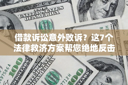 济南借款诉讼意外败诉？这7个法律救济方案帮您绝地反击！