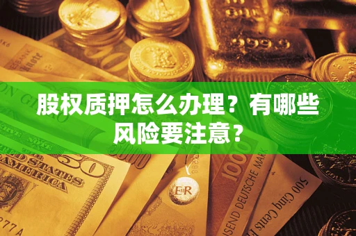 济南股权质押怎么办理？有哪些风险要注意？