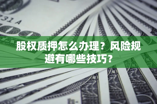 济南股权质押怎么办理？风险规避有哪些技巧？