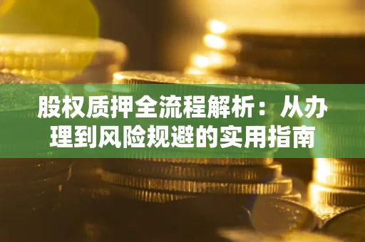 济南股权质押全流程解析：从办理到风险规避的实用指南