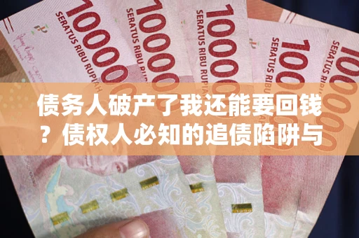济南债务人破产了我还能要回钱？债权人必知的追债陷阱与破局之道