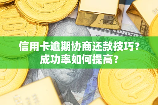 济南信用卡逾期协商还款技巧？成功率如何提高？