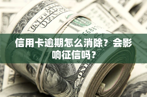 济南信用卡逾期怎么消除？会影响征信吗？
