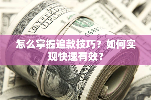 济南怎么掌握追款技巧？如何实现快速有效？