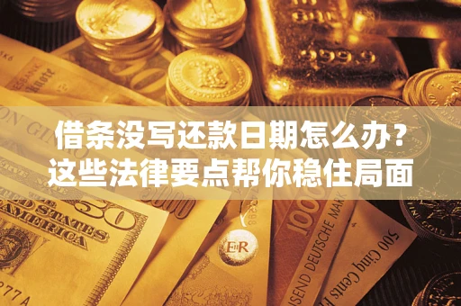 济南借条没写还款日期怎么办？这些法律要点帮你稳住局面