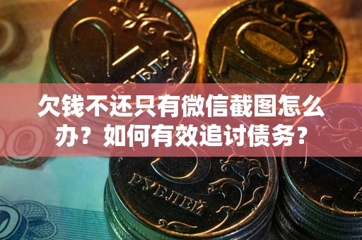 济南欠钱不还只有微信截图怎么办？如何有效追讨债务？