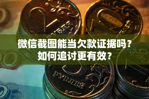 济南微信截图能当欠款证据吗？如何追讨更有效？