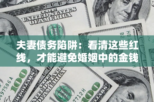 济南夫妻债务陷阱：看清这些红线，才能避免婚姻中的金钱危机