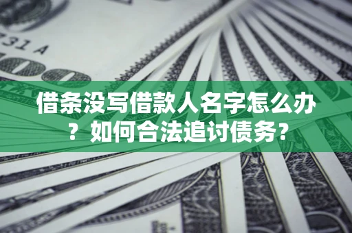 济南借条没写借款人名字怎么办？如何合法追讨债务？