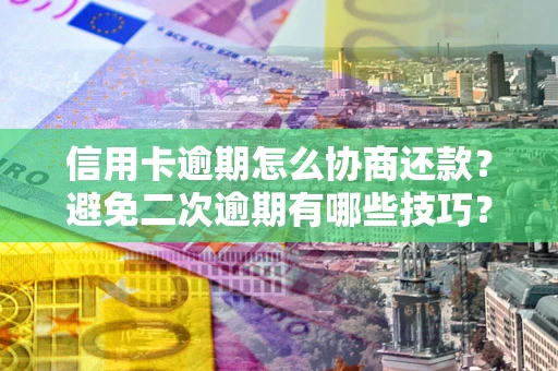 济南信用卡逾期怎么协商还款？避免二次逾期有哪些技巧？