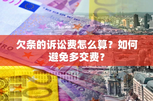 济南欠条的诉讼费怎么算？如何避免多交费？
