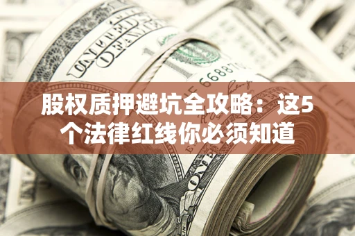 济南股权质押避坑全攻略：这5个法律红线你必须知道