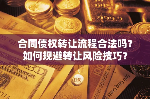 济南合同债权转让流程合法吗？如何规避转让风险技巧？