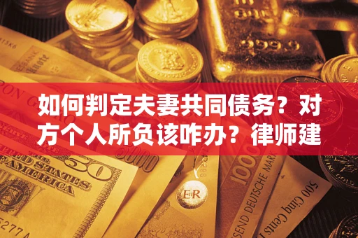 济南如何判定夫妻共同债务？对方个人所负该咋办？律师建议