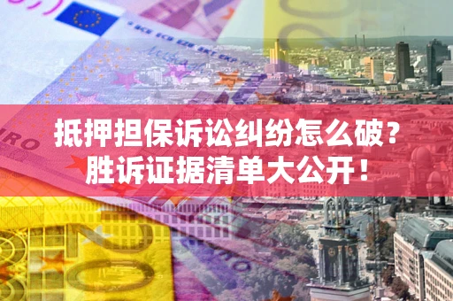 济南抵押担保诉讼纠纷怎么破？胜诉证据清单大公开！