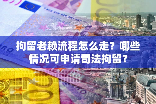 济南拘留老赖流程怎么走?哪些情况可申请司法拘留? 济南拘留老赖流程怎么走?哪些情况可申请司法拘留?