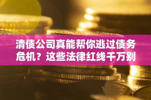济南清债公司真能帮你逃过债务危机？这些法律红线千万别踩