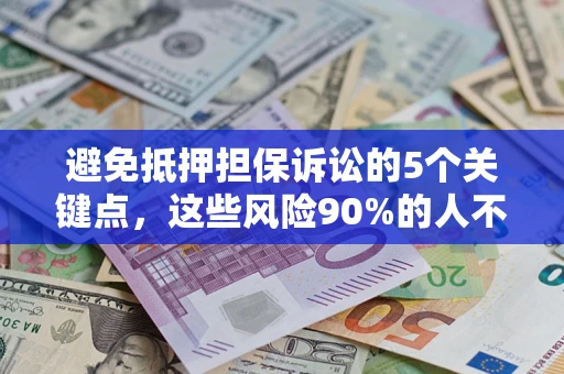 济南避免抵押担保诉讼的5个关键点，这些风险90%的人不知道！