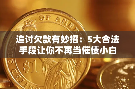 济南追讨欠款有妙招：5大合法手段让你不再当催债小白