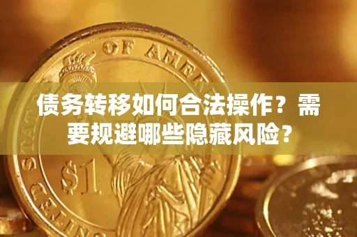 济南债务转移如何合法操作？需要规避哪些隐藏风险？