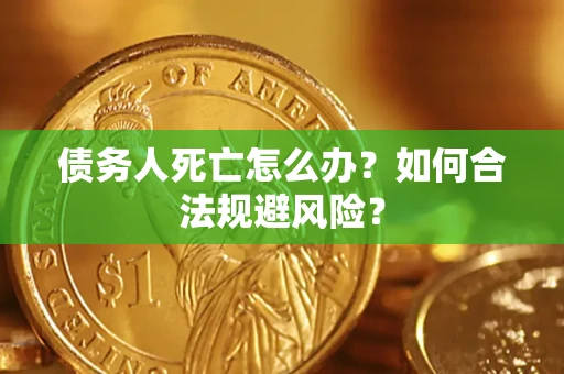 济南债务人死亡怎么办？如何合法规避风险？