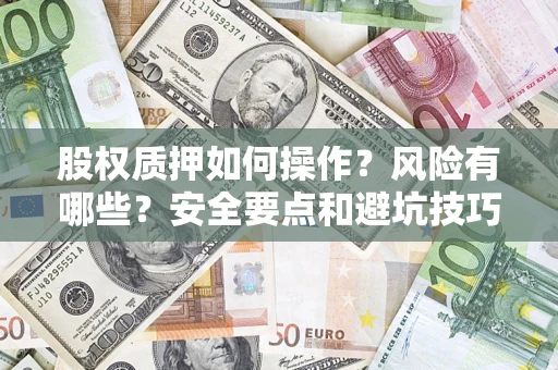 济南股权质押如何操作？风险有哪些？安全要点和避坑技巧？
