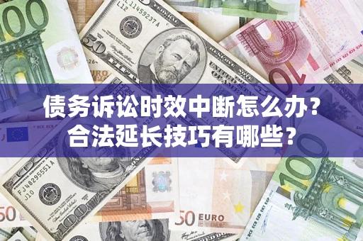 济南债务诉讼时效中断怎么办？合法延长技巧有哪些？