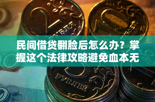济南民间借贷翻脸后怎么办？掌握这个法律攻略避免血本无归