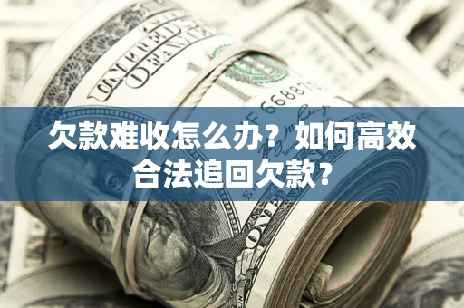 济南欠款难收怎么办？如何高效合法追回欠款？