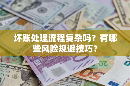 济南坏账处理流程复杂吗？有哪些风险规避技巧？