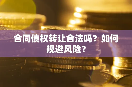 济南合同债权转让合法吗?如何规避风险? 济南合同债权转让合法吗?如何规避风险?