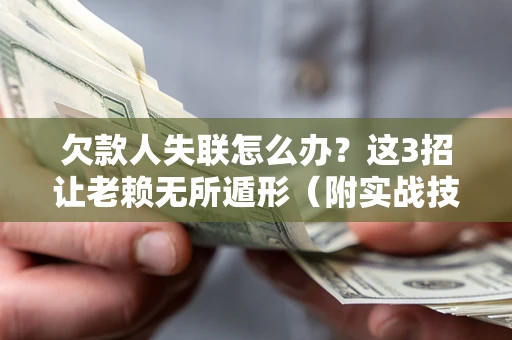 济南欠款人失联怎么办？这3招让老赖无所遁形（附实战技巧）