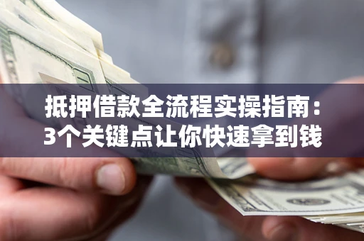 济南抵押借款全流程实操指南：3个关键点让你快速拿到钱
