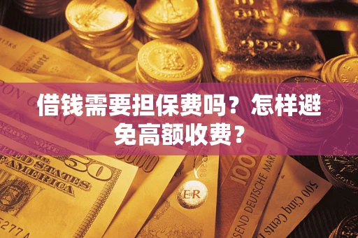济南借钱需要担保费吗？怎样避免高额收费？