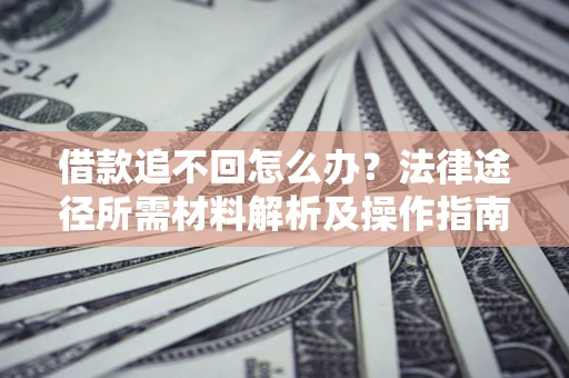 济南借款追不回怎么办?法律途径所需材料解析及操作指南 济南借款追不回怎么办?法律途径所需材料解析及操作指南
