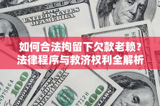 济南如何合法拘留下欠款老赖？法律程序与救济权利全解析
