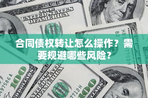 济南合同债权转让怎么操作？需要规避哪些风险？