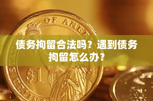 济南债务拘留合法吗？遇到债务拘留怎么办？