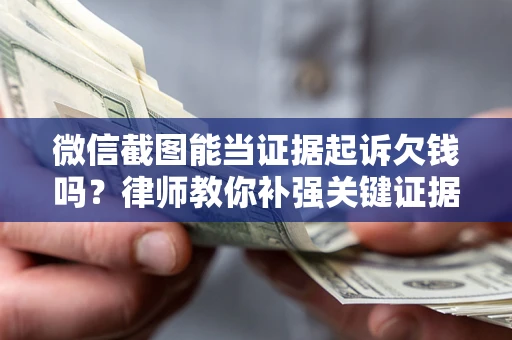 济南微信截图能当证据起诉欠钱吗？律师教你补强关键证据