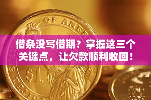 济南借条没写借期？掌握这三个关键点，让欠款顺利收回！
