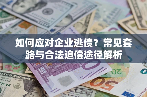 济南如何应对企业逃债？常见套路与合法追偿途径解析