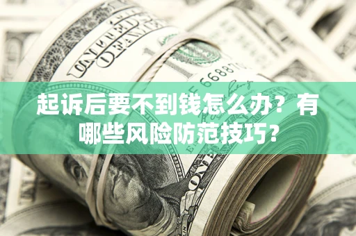 济南起诉后要不到钱怎么办?有哪些风险防范技巧? 济南起诉后要不到钱怎么办?有哪些风险防范技巧?