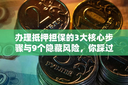 济南办理抵押担保的3大核心步骤与9个隐藏风险，你踩过哪个坑？