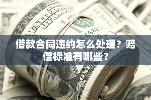 济南借款合同违约怎么处理？赔偿标准有哪些？